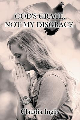 God's Grace, Not My Disgrace(English, Paperback, Inglis Claudia)