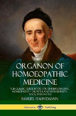 Organon of Homoeopathic Medicine: The Classic Guide Book for Understanding Homeopathy - the Fifth and Sixth Edition Texts, with Notes (Hardcover)(English, Hardcover, Hahnemann Samuel)