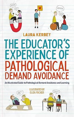 The Educator’s Experience of Pathological Demand Avoidance: An Illustrated Guide to Pathological Demand Avoidance and Learning Paperback – Illustrated, 21 April 2023(Paperback, by Laura Kerbey (Author), Eliza Fricker (Illustrator), Barney Angliss (Foreword)) The Educator’s Experience of Pathological Demand Avoidance: An Illustrated Guide to Pathological Demand Avoidance and Learning Paperback – Illustrated, 21 April 2023(Paperback, by Laura Kerbey (Author), Eliza Fricker (Illustrator), Barney Angliss (Foreword))