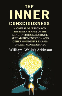 The Inner Consciousness: A Course of Lessons on the Inner Planes of the Mind, Intuition, Instinct, Automatic Mentation and Other Wonderful(Paperback, William Walker Atkinson)