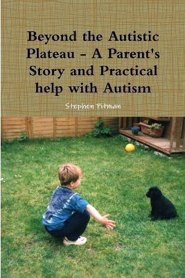 Beyond the Autistic Plateau - A Parent's Story and Practical Help with Autism(English, Paperback, Pitman Stephen)
