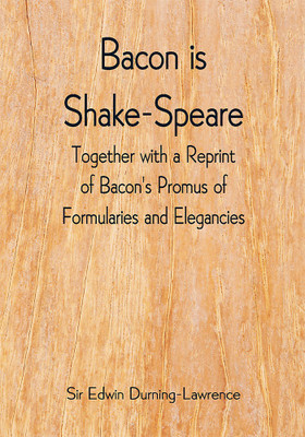 Bacon is Shake-Speare; Together with a Reprint of Bacon's Promus of Formularies and Elegancies(Paperback, Sir Edwin Durning-Lawrence)