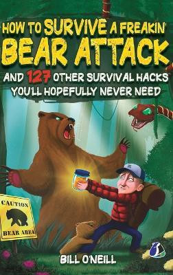 How To Survive A Freakin' Bear Attack: And 127 Other Survival Hacks You'll Hopefully Never Need(English, Hardcover, O'Neill Bill)