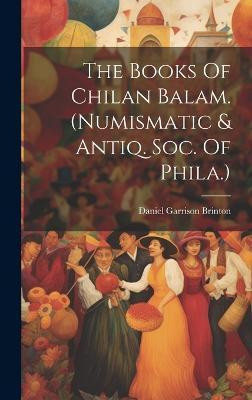 The Books Of Chilan Balam. (numismatic & Antiq. Soc. Of Phila.)(English, Hardcover, Brinton Daniel Garrison)