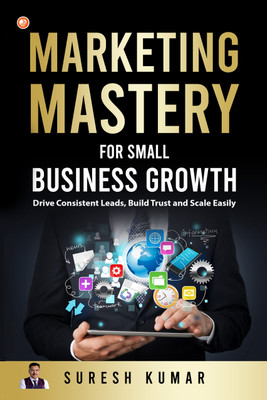 Marketing Mastery For Small Business Growth - Drive Consistent Leads, Build Trust And Scale Easily(Paperback, Suresh Kumar)