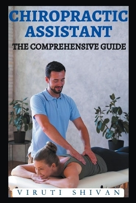 Chiropractic Assistant - The Comprehensive Guide(English, Paperback, Shivan Viruti)