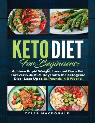 Keto Diet For Beginners Achieve Rapid Weight Loss and Burn Fat Forever in Just 21 Days with the Ketogenic Diet - Lose Up to 21 Pounds in 3 Weeks(English, Paperback, MacDonald Tyler) Keto Diet For Beginners Achieve Rapid Weight Loss and Burn Fat Forever in Just 21 Days with the Ketogenic Diet - Lose Up to 21 Pounds in 3 Weeks(English, Paperback, MacDonald Tyler)