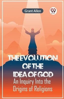 The Evolution Of The Idea Of God An Inquiry Into The Origins Of Religions(English, Paperback, Allen Grant)
