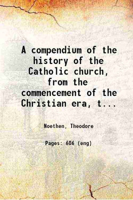 A compendium of the history of the Catholic church, from the commencement of the Christian era, to the ecumenical council of the Vatican... 1870 [Hardcover](Hardcover, Noethen, Theodore)