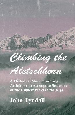 Climbing the Aletschhorn - A Historical Mountaineering Article on an Attempt to Scale One of the Highest Peaks in the Alps(English, Paperback, Tyndall John)