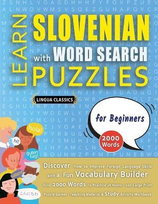LEARN SLOVENIAN WITH WORD SEARCH PUZZLES FOR BEGINNERS - Discover How to Improve Foreign Language Skills with a Fun Vocabulary Builder. Find 2000 Words to Practice at Home - 100 Large Print Puzzle Games - Teaching Material, Study Activity Workbook(English, Paperback, Lingua Classics)