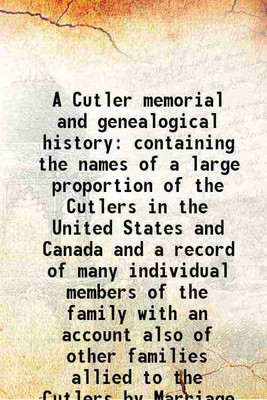 A Cutler memorial and genealogical history containing the names of a large proportion of the Cutlers in the United States and Canada and a record of many individual members of the family with an account also of other families allied to the Cutlers by Marriage 1889 [Hardcover](Hardcover, Nahum S. Cut