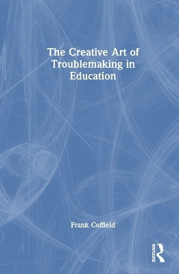 The Creative Art of Troublemaking in Education(English, Paperback, Coffield Frank)