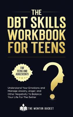 The DBT Skills Workbook For Teens - Understand Your Emotions and Manage Anxiety, Anger, and Other Negativity To Balance Your Life For The Better (For Teens and Adolescents)(English, Paperback, Bucket The Mentor)