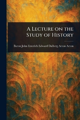 A Lecture on the Study of History(English, Paperback, Acton John Emerich Edward Dalberg Ac)