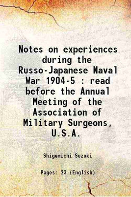 Notes on experiences during the Russo-Japanese Naval War 1904-5 : read before the Annual Meeting of the Association of Military Surgeons, U.S.A. 1905 [Hardcover](Hardcover, Shigemichi Suzuki)