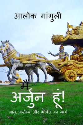 I am Arjuna! -The Path of Duty and Devotion / मैं अर्जुन हूं! - कर्तव्य और भक्ति का मार्ग(Hindi, Paperback, Alok Ganguly)
