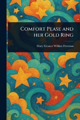 Comfort Pease and Her Gold Ring(English, Paperback, Freeman Mary Eleanor Wilkins)