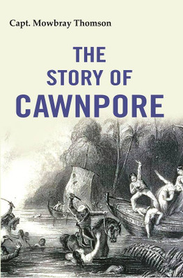 The Story of Cawnpore [Hardcover](Hardcover, Capt. Mowbray Thomson)