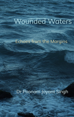 Wounded Waters - Echoes from the Margins(Paperback, Dr Poonam Jayant Singh)