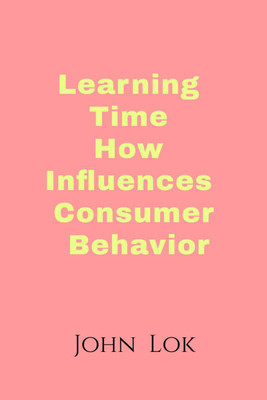 Learning Time How Influences Consumer Behavior(English, Paperback, Lok John)