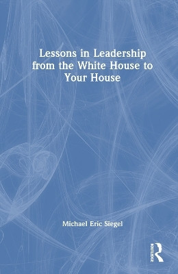 Lessons in Leadership from the White House to Your House(English, Hardcover, Siegel Michael Eric)