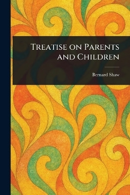 Treatise on Parents and Children(English, Paperback, Shaw Bernard)