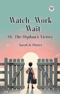 Watch—Work—Wait Or, The Orphan's Victory(Paperback, Sarah A. Myers)
