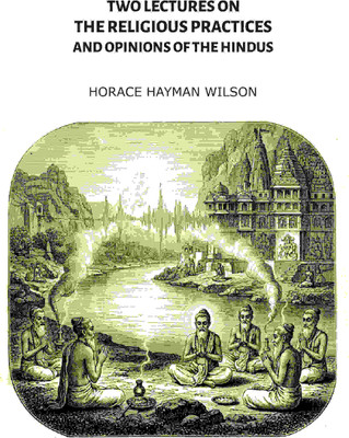 Two Lectures on the Religious Practices and Opinions of the Hindus [Hardcover](Hardcover, Horace Hayman Wilson)