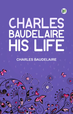 Charles Baudelaire, His Life(Paperback, Charles Baudelaire)