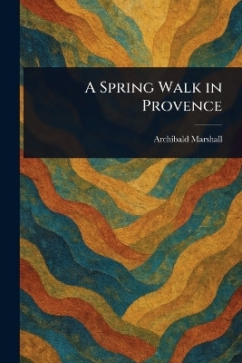 A Spring Walk in Provence(English, Paperback, Marshall Archibald)