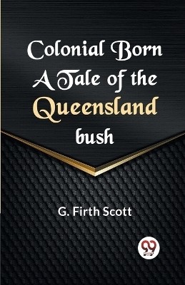 Colonial Born A TALE OF THE QUEENSLAND BUSH(English, Paperback, Firth Scott G)