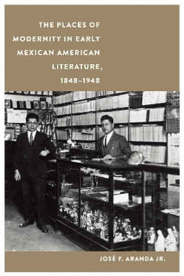 The Places of Modernity in Early Mexican American Literature, 1848-1948(English, Hardcover, Aranda Jose F.)