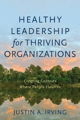 Healthy Leadership for Thriving Organizations - Creating Contexts Where People Flourish(English, Paperback, Irving Justin A.)