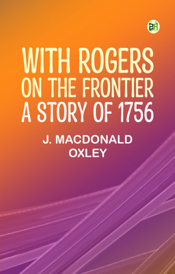 With Rogers on the Frontier: A Story of 1756(Paperback, J. Macdonald Oxley)