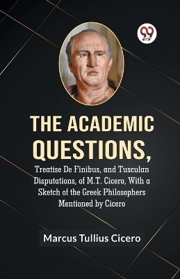 The Academic Questions, Treatise De Finibus, And Tusculan Disputations, Of M.T. Cicero, With A Sketch Of The Greek Philosophers Mentioned By Cicero(English, Paperback, Tullius Cicero Marcus)