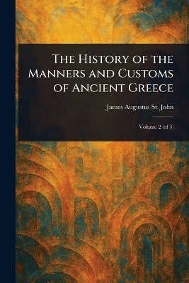 The History of the Manners and Customs of Ancient Greece(English, Paperback, St John James Augustus)