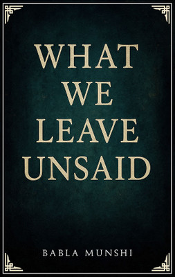 What We Leave Unsaid | Babla Munshi(Paperback, Babla Munshi)