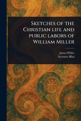 Sketches of the Christian Life and Public Labors of William Miller(English, Paperback, White James)