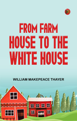 From Farm House to the White House(Paperback, William Makepeace Thayer)