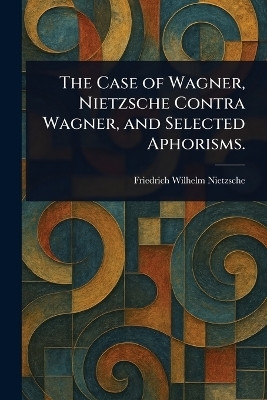 The Case of Wagner, Nietzsche Contra Wagner, and Selected Aphorisms.(English, Paperback, Nietzsche Friedrich Wilhelm)