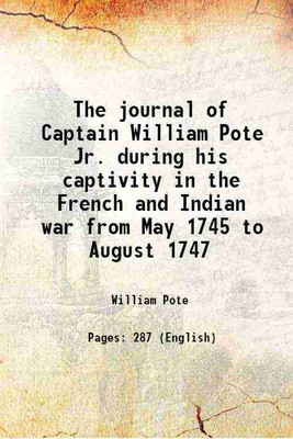 The journal of Captain William Pote Jr. during his captivity in the French and Indian war from May 1745 to August 1747 1896 [Hardcover](Hardcover, William Pote)