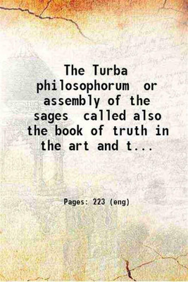 The Turba philosophorum or assembly of the sages called also the book of truth in the art and the third Pythagorical synod; an ancient alchemical treatise translated from the Latin the chief readings of the shorter codex parallels from the Greek alchemists and explanations of obscure terms [translat The Turba philosophorum or assembly of the sages called also the book of truth in the art and the third Pythagorical synod; an ancient alchemical treatise translated from the Latin the chief readings of the shorter codex parallels from the Greek alchemists and explanations of obscure terms [translat