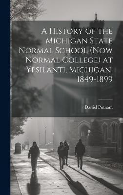 A History of the Michigan State Normal School (now Normal College) at Ypsilanti, Michigan, 1849-1899(English, Hardcover, Putnam Daniel)