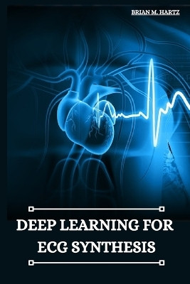 Deep Learning for ECG Synthesis(English, Paperback, M Hartz Brian)