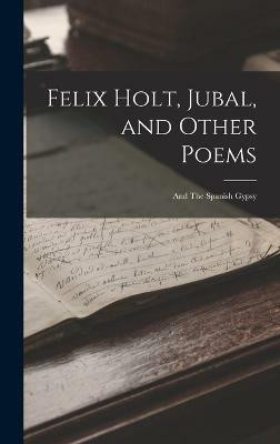 Felix Holt, Jubal, and Other Poems; and The Spanish Gypsy(English, Hardcover, Anonymous)