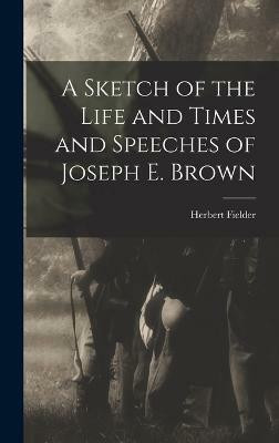 A Sketch of the Life and Times and Speeches of Joseph E. Brown(English, Hardcover, Herbert Fielder)