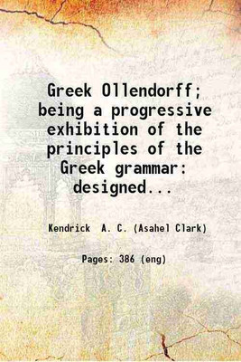 Greek Ollendorff Being a progressive exhibition of the principles of the Greek grammar. 1883 [Hardcover](Hardcover, A. C. Kendrick)