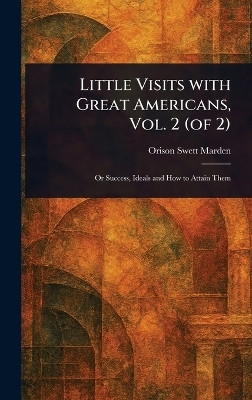 Little Visits With Great Americans, Vol. 2 (of 2)(English, Hardcover, Marden Orison Swett)