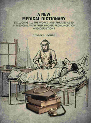 A New Medical Dictionary: Including all the Words and Phrases Used in Medicine, With Their Proper Pronunciation and Definitions(Paperback, George M. Gould)